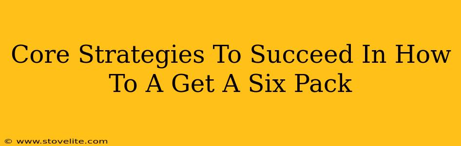 Core Strategies To Succeed In How To A Get A Six Pack