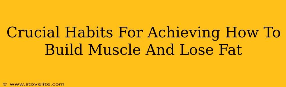 Crucial Habits For Achieving How To Build Muscle And Lose Fat