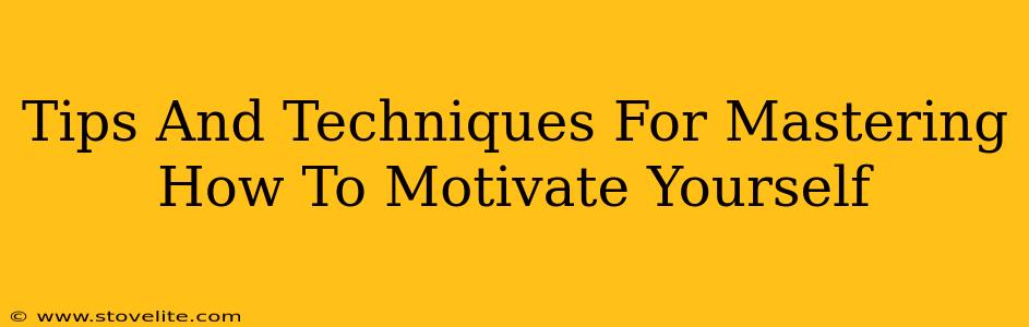 Tips And Techniques For Mastering How To Motivate Yourself